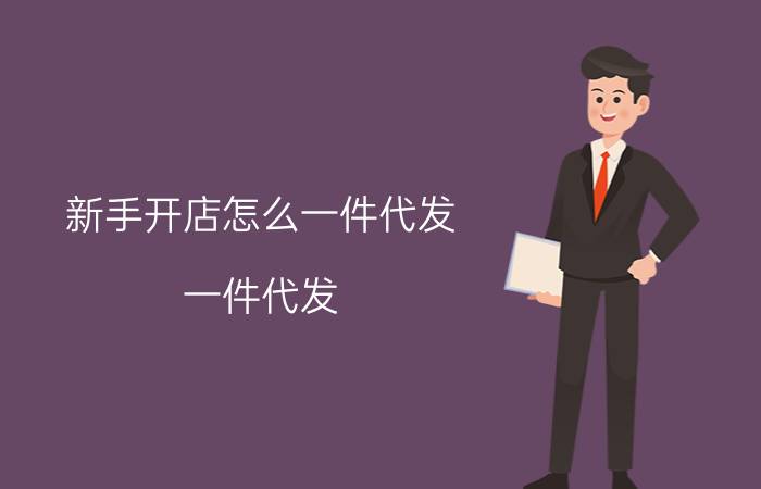 新手开店怎么一件代发 一件代发